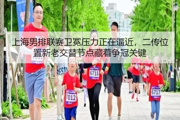 上海男排联赛卫冕压力正在逼近，二传位置新老交替节点藏着争冠关键